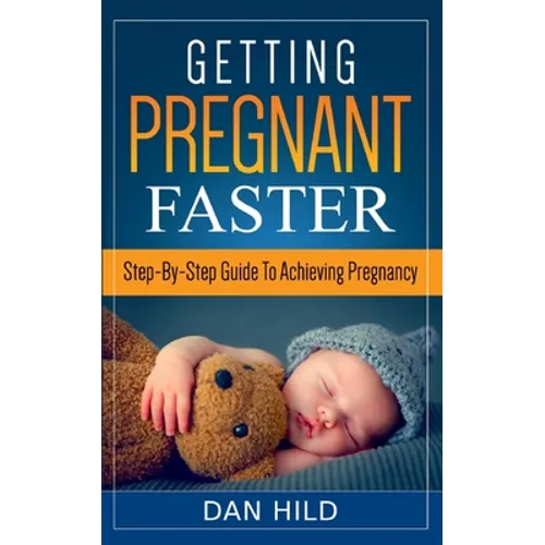 Getting Pregnant Faster: Step-By-Step Guide To Achieving Pregnancy - Paperback