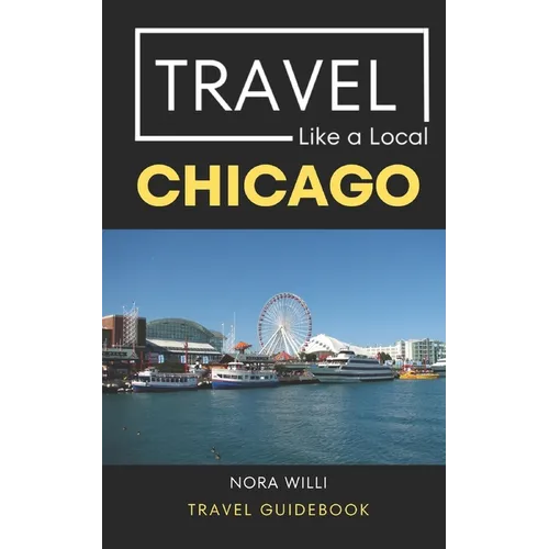 Travel Like a Local Chicago: Chicago Illinois Travel Guidebook