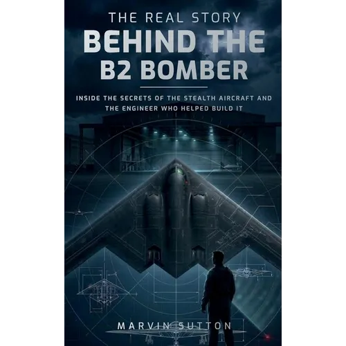 The Real Story Behind the B2 Bomber: Inside the Untold Engineering Story of America's Stealth Aircraft