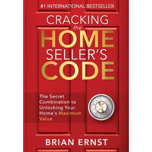 Cracking the Home Seller's Code: The Secret Combination to Unlocking Your Home's Maximum Value - Hardcover