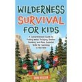 Wilderness Survival for Kids: A Comprehensive Guide to Finding Water, Foraging, Shelter Building, and More Essential Skills for Surviving in the Wild