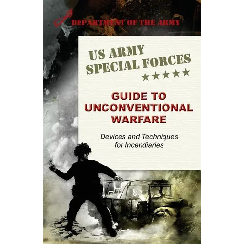 U.S. Army Special Forces Guide to Unconventional Warfare: Devices and Techniques for Incendiaries