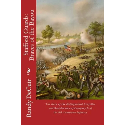 Stafford Guard: Braves of the Bayou: The story of the distinguished Avoyelles and Rapides men of Company B of the 9th Louisiana Infant