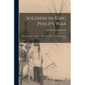 Soldiers in King Philip's War: Being a Critical Account of That war, With a Concise History of The