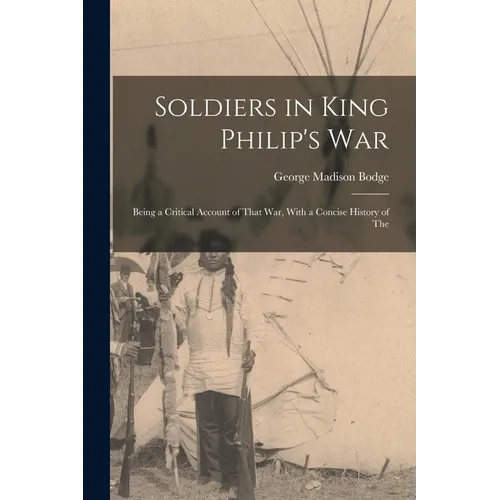 Soldiers in King Philip's War: Being a Critical Account of That war, With a Concise History of The