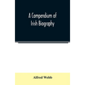 A compendium of Irish biography: comprising sketches of distinguished Irishmen, and of eminent persons connected with Ireland by office or by their wr - Paperback