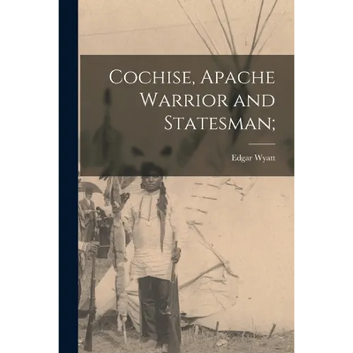 Cochise, Apache Warrior and Statesman;