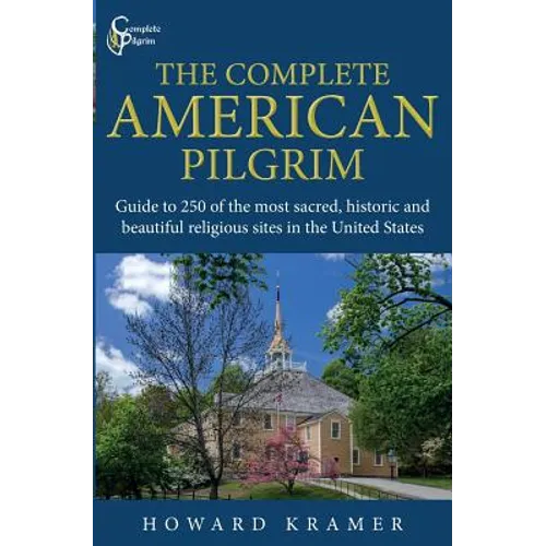 The Complete American Pilgrim: Guide to 250 of the most sacred, historic and beautiful religious sites in the United States
