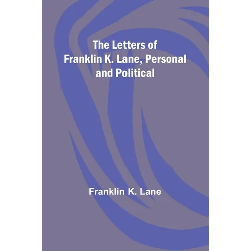 The Letters of Franklin K. Lane, Personal and Political
