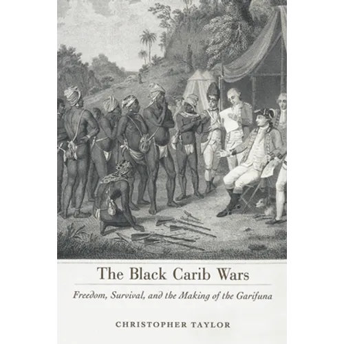 Black Carib Wars: Freedom, Survival, and the Making of the Garifuna