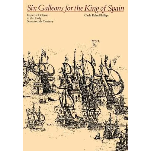 Six Galleons for the King of Spain: Imperial Defense in the Early Seventeenth Century