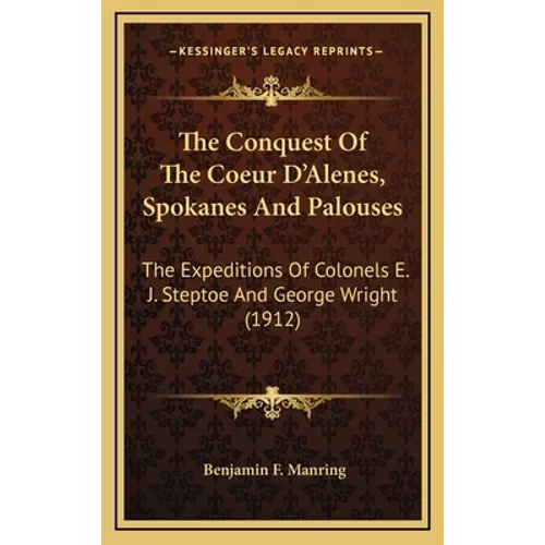 The Conquest Of The Coeur D'Alenes, Spokanes And Palouses: The Expeditions Of Colonels E. J. Steptoe And George Wright (1912)