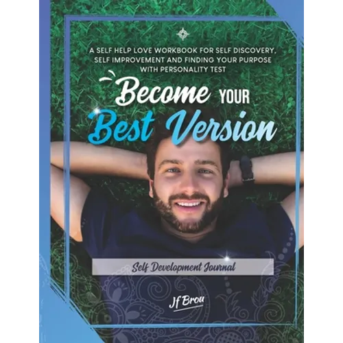 Become Your Best Version: Self Development Journal: A Self Help Love Workbook for Self Discovery, Self Improvement and Finding Your Purpose with - Paperback