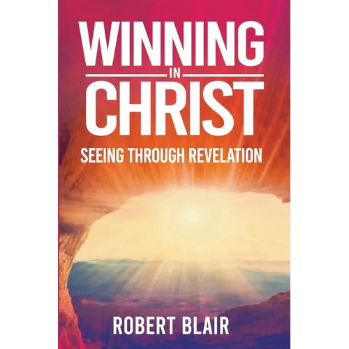 Winning in Christ: Seeing Through Revelation - Paperback