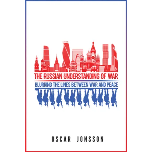 The Russian Understanding of War: Blurring the Lines between War and Peace
