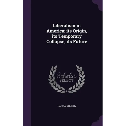 Liberalism in America; its Origin, its Temporary Collapse, its Future