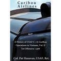Caribou Airlines: A History of USAF C-7A Caribou Operations in Vietnam: Volume II: Tet Offensive - 1968