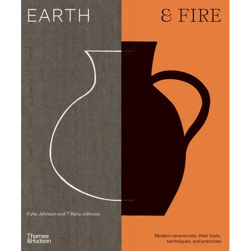Earth & Fire: Modern Ceramicists, Their Tools, Techniques, and Practices - Hardcover