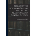 Report Of The Adjutant General And Acting Quartermaster General Of Iowa