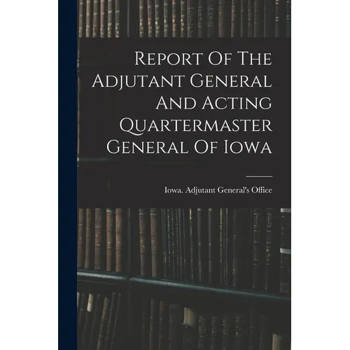 Report Of The Adjutant General And Acting Quartermaster General Of Iowa