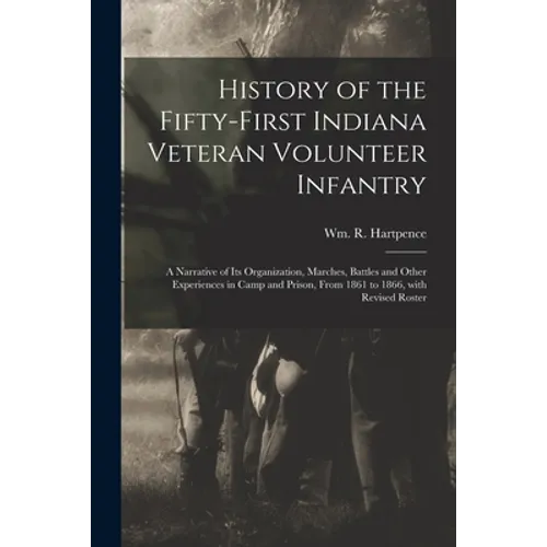 History of the Fifty-first Indiana Veteran Volunteer Infantry: a Narrative of Its Organization, Marches, Battles and Other Experiences in Camp and Pri