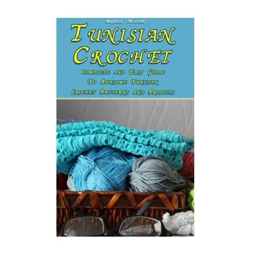 Tunisian Crochet: Complete and Easy Guide To Awesome Tunisian Crochet Patterns and Projects: (Tunisian Crochet Book) - Paperback