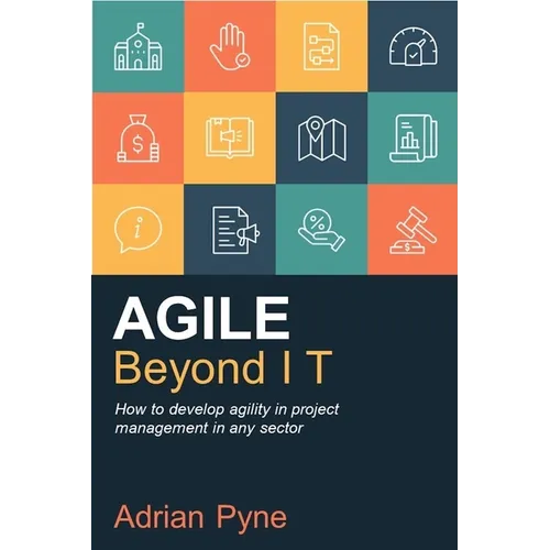 Agile Beyond It: How to Develop Agility in Project Management in Any Sector - Paperback