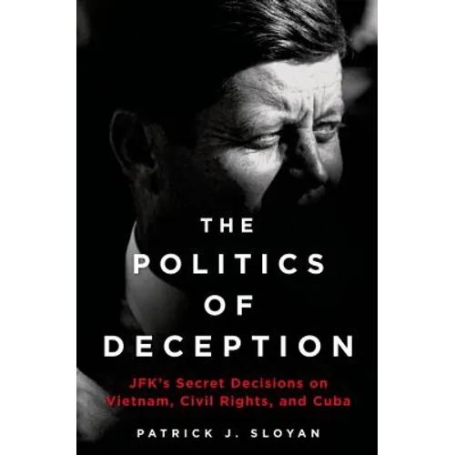 The Politics of Deception: Jfk's Secret Decisions on Vietnam, Civil Rights, and Cuba