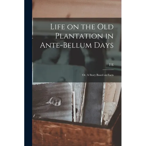 Life on the old Plantation in Ante-bellum Days; or, A Story Based on Facts