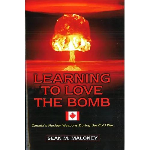 Learning to Love the Bomb: Canada's Nuclear Weapons During the Cold War - Hardcover