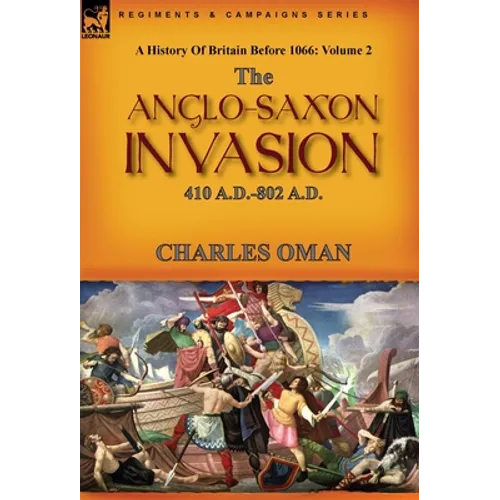 A History of Britain Before 1066: Volume 2--The Anglo-Saxon Invasion: 410 A.D.-802 A.D.