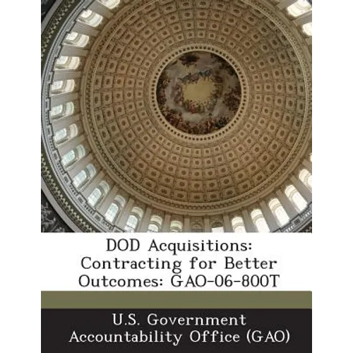 Dod Acquisitions: Contracting for Better Outcomes: Gao-06-800t - Paperback