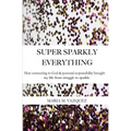 Super Sparkly Everything: How Connecting to God and Personal Responsibility Brought My Life From Struggle to Sparkle - Paperback