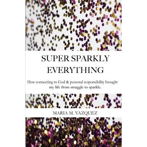 Super Sparkly Everything: How Connecting to God and Personal Responsibility Brought My Life From Struggle to Sparkle - Paperback