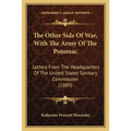 The Other Side Of War, With The Army Of The Potomac: Letters From The Headquarters Of The United States Sanitary Commission (1889)