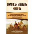 American Military History: A Captivating Guide to Events and Facts You Should Know About Armed Conflicts Involving the United States