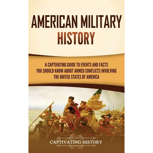American Military History: A Captivating Guide to Events and Facts You Should Know About Armed Conflicts Involving the United States