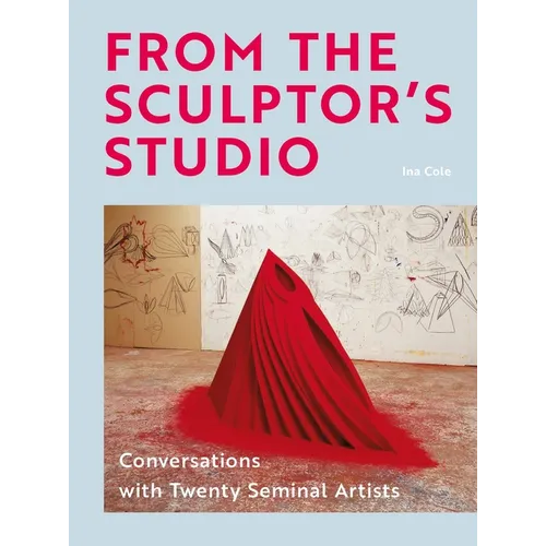 From the Sculptor's Studio: Conversations with 20 Seminal Artists - Hardcover