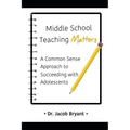 Middle School Teaching Matters: A Commonsense Approach to Succeeding with Adolescents - Paperback