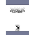 Lectures On the True, the Beautiful, and the Good. by M. V. Cousin. increased by An Appendix On French Art. Tr., With the Approbation of M. Cousin, by