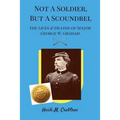 Not A Soldier, But A Scoundrel: The Lives and Deaths of George W. Graham