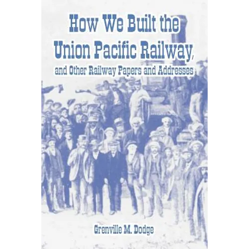 How We Built the Union Pacific Railway, and Other Railway Papers and Addresses