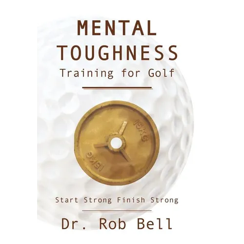 Mental Toughness Training for Golf: Start Strong Finish Strong - Hardcover