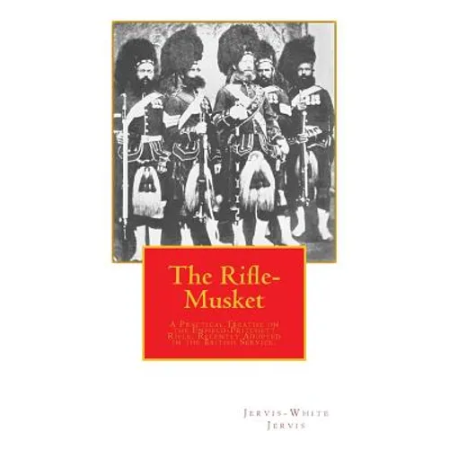 The Rifle-Musket: A Practical Treatise on the Enfield-Pritchett Rifle, Recently Adopted in the British Service.