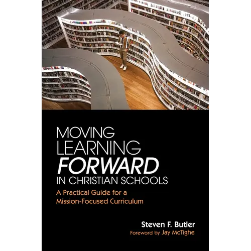 Moving Learning Forward in Christian Schools: A Practical Guide for a Mission-Focused Curriculum - Paperback