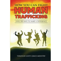 How You Can Fight Human Trafficking: Over 100 Ways To Make a Difference - Paperback