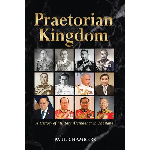 Praetorian Kingdom: A History of Military Ascendancy in Thailand