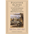 Fugitive Slaves and the Unfinished American Revolution: Eight Cases, 1848-1856