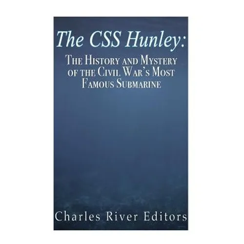 The CSS Hunley: The History and Mystery of the Civil War's Most Famous Submarine