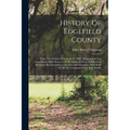 History Of Edgefield County: From The Earliest Settlements To 1897: Biographical And Anecdotical, With Sketches Of The Seminole War, Nullification,